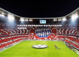 PG电子游戏-伯恩茅斯新阵显威 客场大胜令对手战术体系彻底失灵