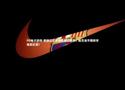 PG电子游戏-英格兰正赛连胜零封壮举，能否追平西班牙独家纪录？