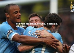 PG电子游戏-阿莱格里剖析上半场表现，控球需更稳健，避免急躁进攻