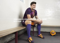 PG电子游戏-2015男篮亚锦赛D组阵容解析，黎巴嫩队12人名单一览