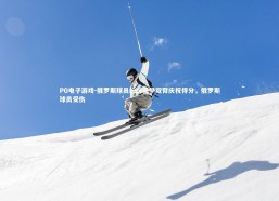 PG电子游戏-俄罗斯球员纷纷高举双臂庆祝得分，俄罗斯球员受伤