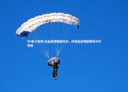 PG电子游戏-热血篮球巅峰对决，终场绝杀铸就赛场不朽奇迹