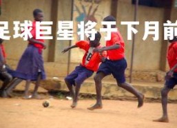 PG电子游戏-世界足球巨星将于下月前往非洲参加慈善赛，非洲足协总部
