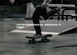 PG电子游戏-阿森纳锋线状态火爆，助球队保持不败，阿森纳巅峰