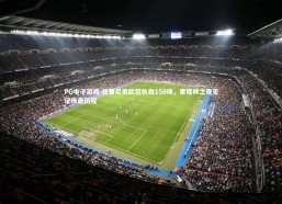 PG电子游戏-穆里尼奥欧冠执教150场，里程碑之夜见证传奇历程