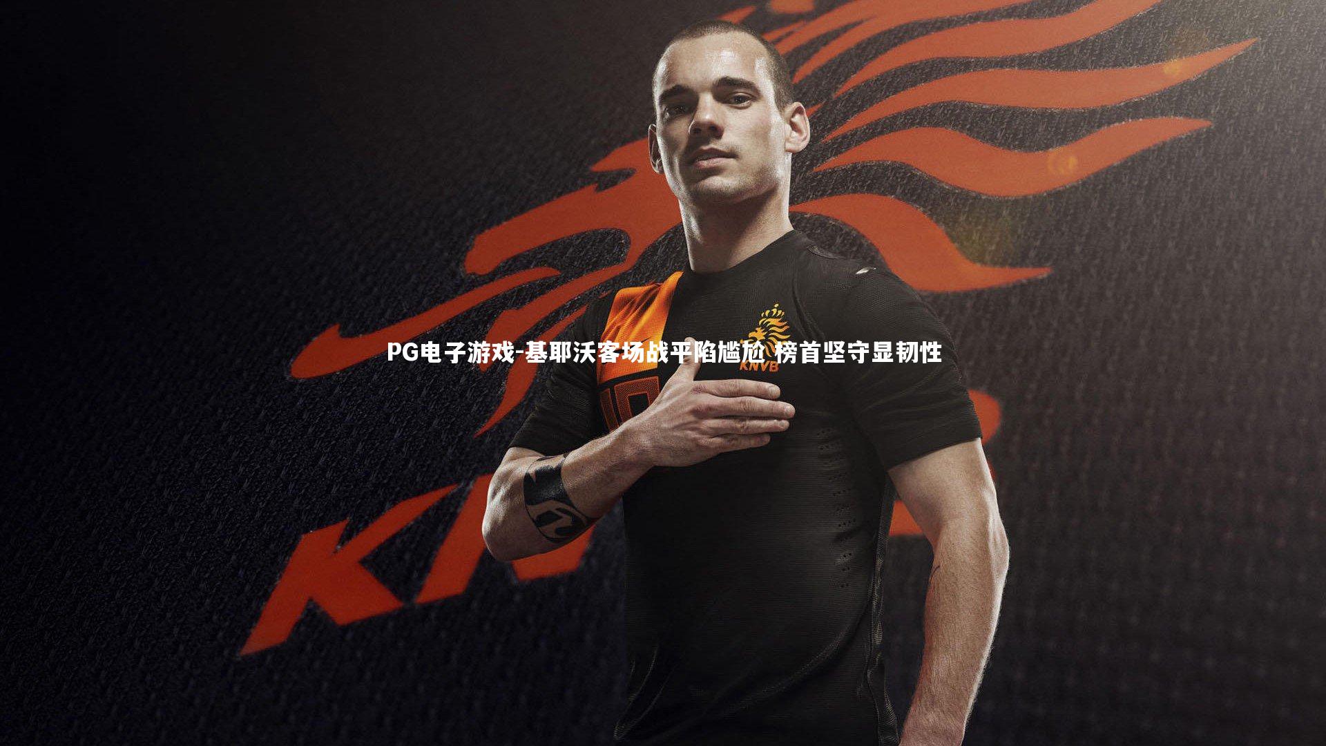 基耶沃客场战平陷尴尬 榜首坚守显韧性