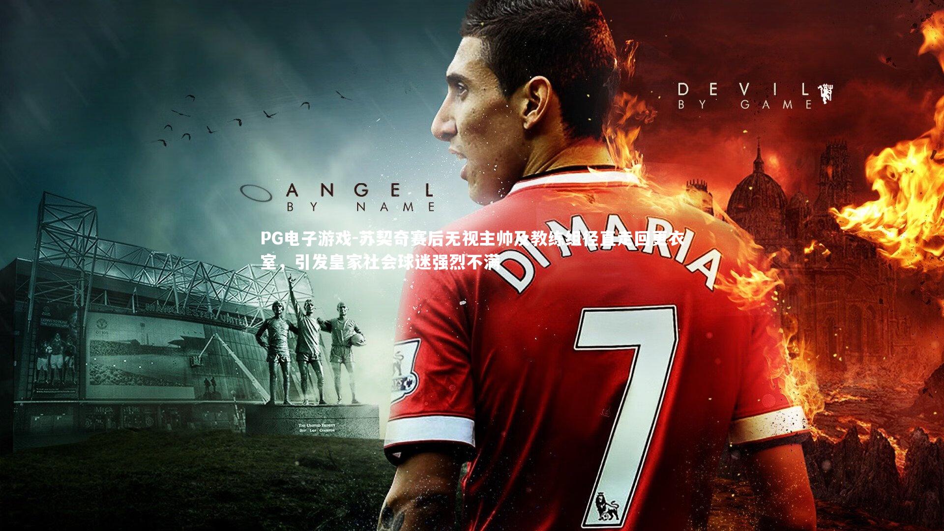 苏契奇赛后无视主帅及教练组径直走回更衣室,引发皇家社会球迷强烈不满