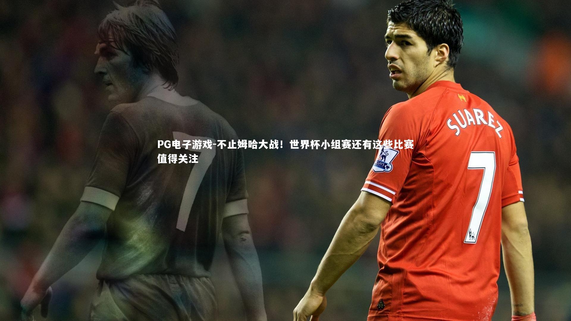 不止姆哈大战！世界杯小组赛还有这些比赛值得关注
