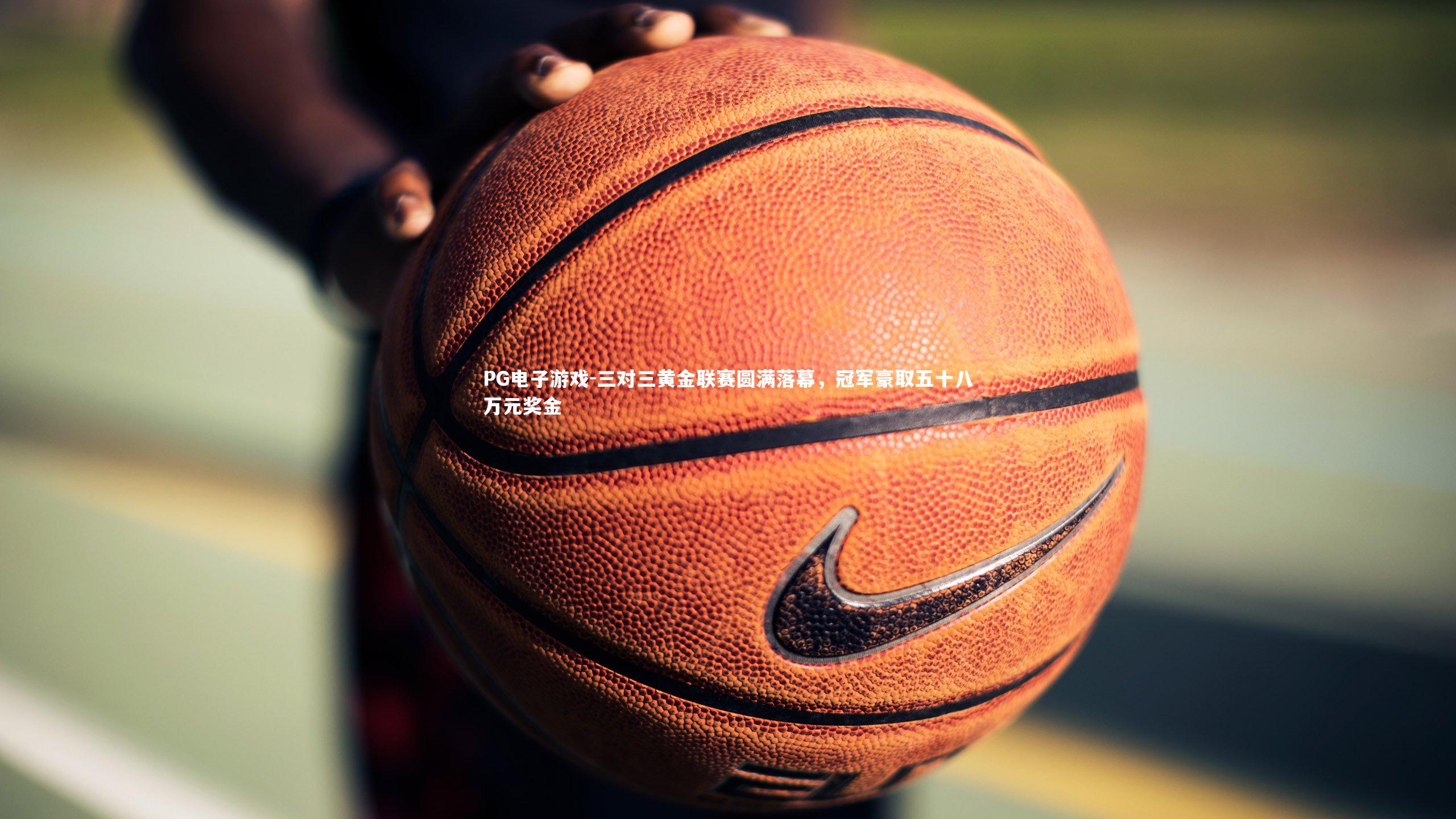 三对三黄金联赛圆满落幕，冠军豪取五十八万元奖金