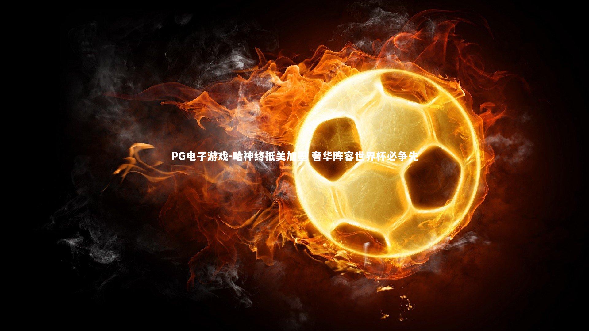 哈神终抵美加墨 奢华阵容世界杯必争先